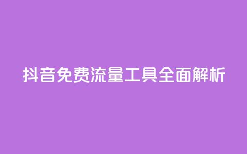 抖音免费流量工具全面解析  第1张 抖音免费流量工具全面解析  第1张