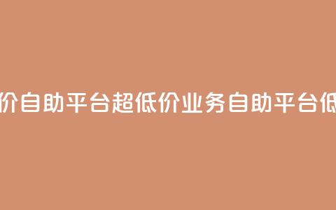 dy业务低价自助平台超低价(dy业务自助平台低价优惠)  第1张 dy业务低价自助平台超低价(dy业务自助平台低价优惠)  第1张