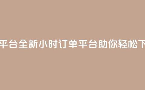 ks24小时下单平台 - 全新KS24小时订单平台助你轻松下单~  第1张