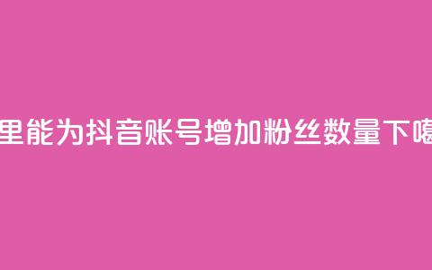 哪里能为抖音账号增加粉丝数量？  第1张