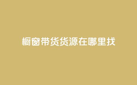 橱窗带货货源在哪里找 - 橱窗带货货源寻找指南——探寻最佳来源!~  第1张 橱窗带货货源在哪里找 - 橱窗带货货源寻找指南——探寻最佳来源!~  第1张