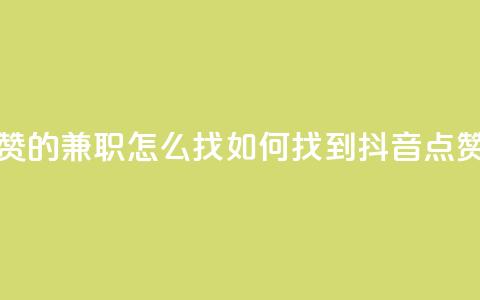 抖音点赞的兼职怎么找(如何找到抖音点赞的兼职)  第1张 抖音点赞的兼职怎么找(如何找到抖音点赞的兼职)  第1张