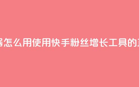 快手粉丝增加器怎么用 - 使用快手粉丝增长工具的正确方法!  第1张