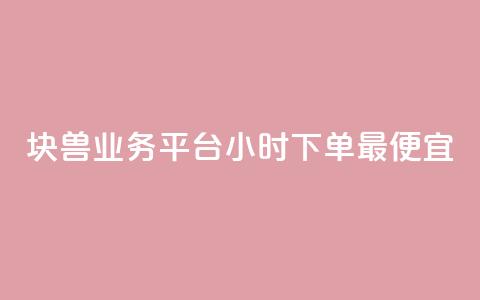 块兽业务平台24小时下单最便宜 - 块兽业务平台全天候最低价下单服务!  第1张 块兽业务平台24小时下单最便宜 - 块兽业务平台全天候最低价下单服务!  第1张