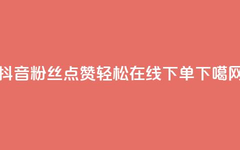 抖音粉丝点赞，轻松在线下单  第1张