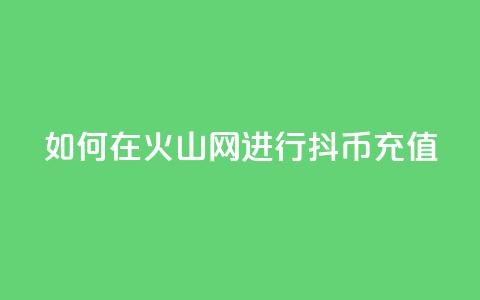 如何在火山网进行抖币充值  第1张 如何在火山网进行抖币充值  第1张