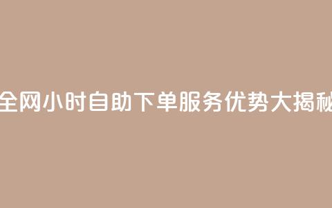 全网24小时自助下单服务优势大揭秘  第1张 全网24小时自助下单服务优势大揭秘  第1张