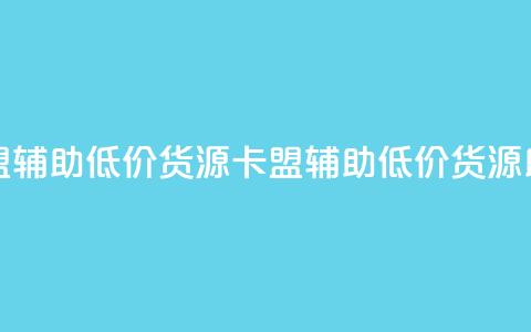 卡盟辅助低价货源(卡盟辅助低价货源助力)  第1张 卡盟辅助低价货源(卡盟辅助低价货源助力)  第1张