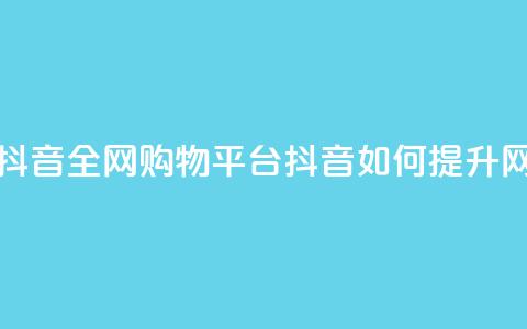 全网下单平台抖音 - 全网购物平台抖音如何提升网购体验~  第1张