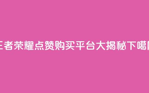 王者荣耀点赞购买平台大揭秘  第1张 王者荣耀点赞购买平台大揭秘  第1张