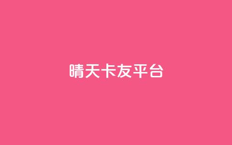 晴天卡友平台  第1张 晴天卡友平台  第1张
