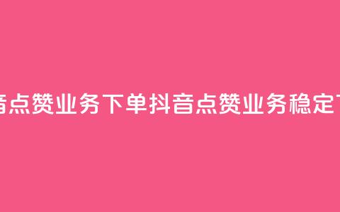抖音点赞业务下单2(抖音点赞业务稳定下单) 第1张 抖音点赞业务下单2(抖音点赞业务稳定下单) 第1张