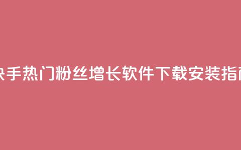 快手热门粉丝增长软件下载安装指南  第1张 快手热门粉丝增长软件下载安装指南  第1张