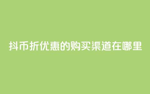 抖币6折优惠的购买渠道在哪里?  第1张 抖币6折优惠的购买渠道在哪里?  第1张