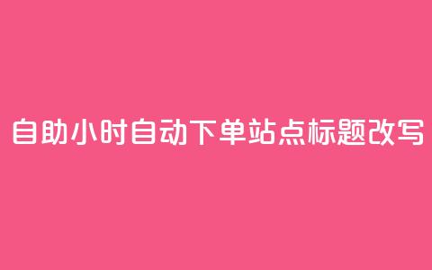 dy自助24小时自动下单站点标题改写 第1张 dy自助24小时自动下单站点标题改写 第1张