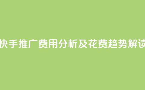 快手推广费用分析及花费趋势解读  第1张