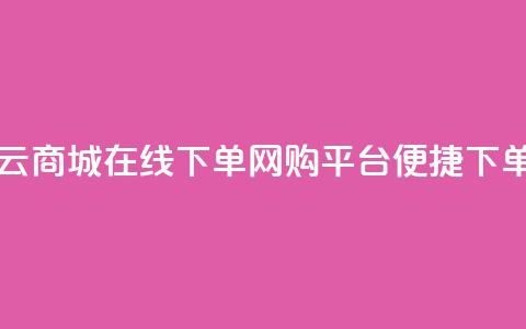 云商城在线下单(网购平台便捷下单)  第1张 云商城在线下单(网购平台便捷下单)  第1张