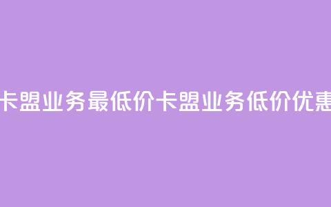 卡盟qq业务最低价(卡盟QQ业务低价优惠) 第1张 卡盟qq业务最低价(卡盟QQ业务低价优惠) 第1张