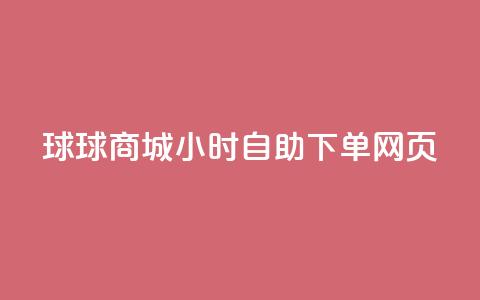 球球商城24小时自助下单网页,卡盟发卡自助平台 - 扣扣点赞 快手播放量推送软件  第1张