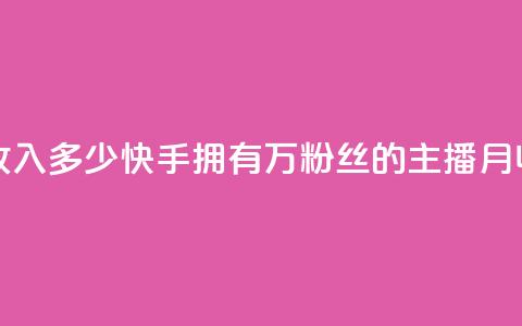 快手粉丝18万月收入多少 - 快手拥有18万粉丝的主播月收入揭秘!  第1张 快手粉丝18万月收入多少 - 快手拥有18万粉丝的主播月收入揭秘!  第1张