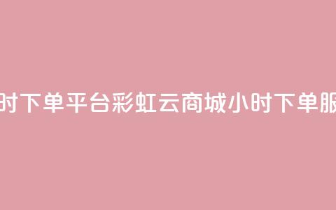 彩虹云商城24小时下单平台 - 彩虹云商城24小时下单服务平台!  第1张 彩虹云商城24小时下单平台 - 彩虹云商城24小时下单服务平台!  第1张
