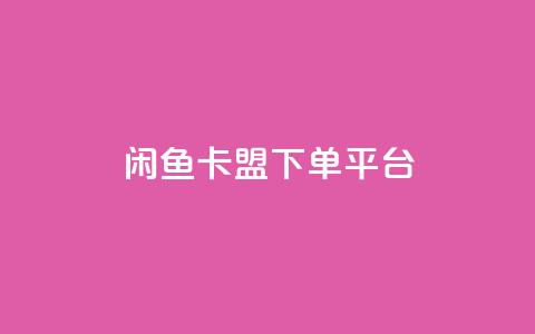 闲鱼卡盟下单平台-最新推荐 第1张 闲鱼卡盟下单平台-最新推荐 第1张