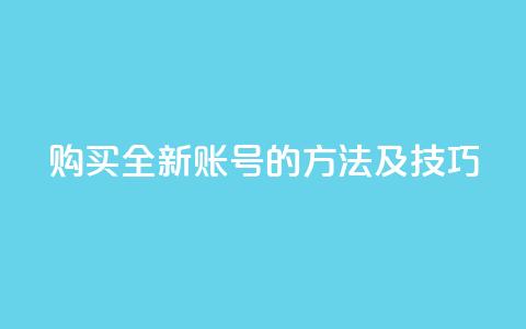 购买全新账号的方法及技巧  第1张 购买全新账号的方法及技巧  第1张