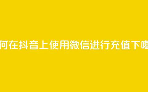 如何在抖音APP上使用微信进行充值  第1张 如何在抖音APP上使用微信进行充值  第1张