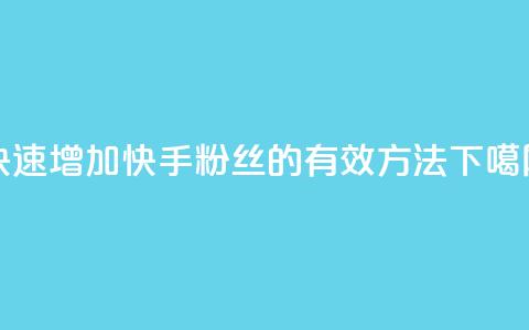 快速增加快手粉丝的有效方法  第1张 快速增加快手粉丝的有效方法  第1张