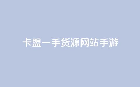 卡盟一手货源网站手游 - 手游卡盟一手货源平台推荐及使用指南~  第1张 卡盟一手货源网站手游 - 手游卡盟一手货源平台推荐及使用指南~  第1张