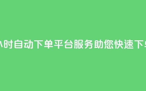 24小时自动下单平台服务，助您快速下单  第1张