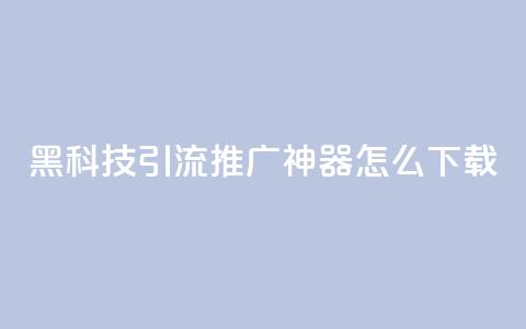 黑科技引流推广神器怎么下载,刷qq访客app - 网红商城快手业务 24小时自助点赞下单网站  第1张 黑科技引流推广神器怎么下载,刷qq访客app - 网红商城快手业务 24小时自助点赞下单网站  第1张