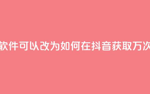 抖音10000播放量软件(可以改为:「如何在抖音获取1万次观看?」)  第1张 抖音10000播放量软件(可以改为:「如何在抖音获取1万次观看?」)  第1张