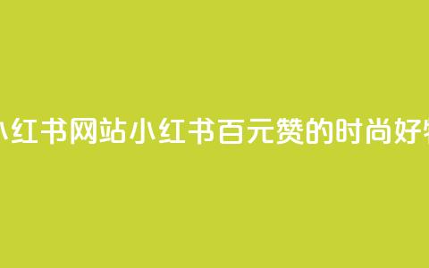 一元一百个赞小红书网站(小红书:百元赞的时尚好物分享编辑平台) 第1张 一元一百个赞小红书网站(小红书:百元赞的时尚好物分享编辑平台) 第1张