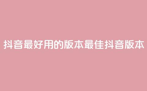 抖音最好用的版本(最佳抖音版本)  第1张