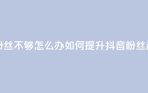 抖音有效粉丝不够500怎么办(如何提升抖音粉丝超过500) 第1张 抖音有效粉丝不够500怎么办(如何提升抖音粉丝超过500) 第1张