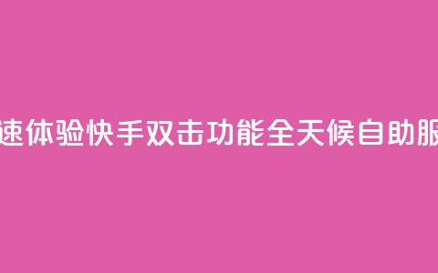 快速体验快手双击功能全天候自助服务  第1张 快速体验快手双击功能全天候自助服务  第1张
