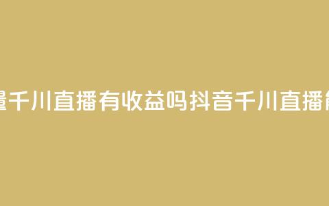 抖音巨量千川直播有收益吗(抖音千川直播能赚钱吗) 第1张 抖音巨量千川直播有收益吗(抖音千川直播能赚钱吗) 第1张