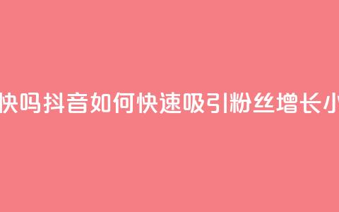 抖音涨粉丝快吗 - 抖音如何快速吸引粉丝增长小妙招~  第1张