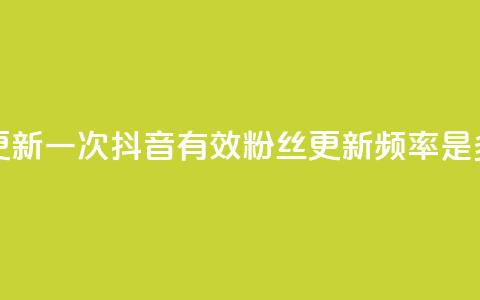 抖音有效粉丝多久更新一次 - 抖音有效粉丝更新频率是多少时间一次！  第1张