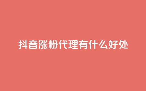 抖音涨粉代理有什么好处 - 抖音涨粉代理的优势及好处~  第1张 抖音涨粉代理有什么好处 - 抖音涨粉代理的优势及好处~  第1张