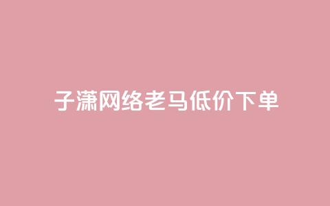 子潇网络老马低价下单,抖币微信充值入口官网 - 24小时qq空间自助 qq空间访客量便宜  第1张 子潇网络老马低价下单,抖币微信充值入口官网 - 24小时qq空间自助 qq空间访客量便宜  第1张