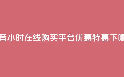 抖音24小时在线购买平台优惠特惠 第1张 抖音24小时在线购买平台优惠特惠 第1张