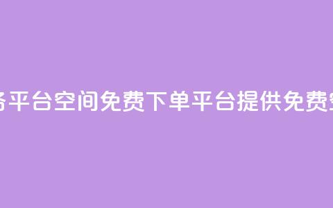 qq下单业务平台空间免费(QQ下单平台提供免费空间服务) 第1张 qq下单业务平台空间免费(QQ下单平台提供免费空间服务) 第1张