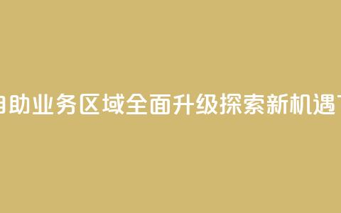 快手自助业务区域全面升级探索新机遇  第1张 快手自助业务区域全面升级探索新机遇  第1张