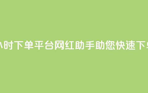 24小时下单平台:网红助手助您快速下单 第1张 24小时下单平台:网红助手助您快速下单 第1张