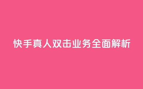 快手真人双击业务全面解析 第1张 快手真人双击业务全面解析 第1张