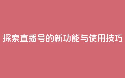 探索KS直播号的新功能与使用技巧  第1张 探索KS直播号的新功能与使用技巧  第1张