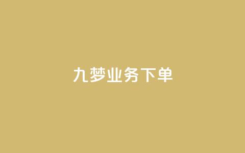 九梦业务下单 - 九梦业务下单攻略:如何有效提高下单率~  第1张 九梦业务下单 - 九梦业务下单攻略:如何有效提高下单率~  第1张