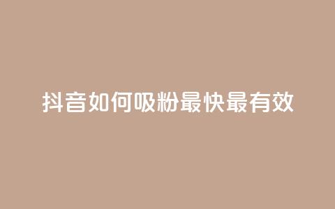 抖音如何吸粉最快最有效 - 抖音快速吸粉的最佳方法揭秘~  第1张 抖音如何吸粉最快最有效 - 抖音快速吸粉的最佳方法揭秘~  第1张